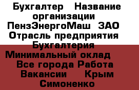 Бухгалтер › Название организации ­ ПензЭнергоМаш, ЗАО › Отрасль предприятия ­ Бухгалтерия › Минимальный оклад ­ 1 - Все города Работа » Вакансии   . Крым,Симоненко